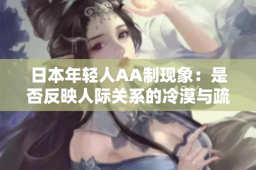 日本年轻人AA制现象：是否反映人际关系的冷漠与疏离