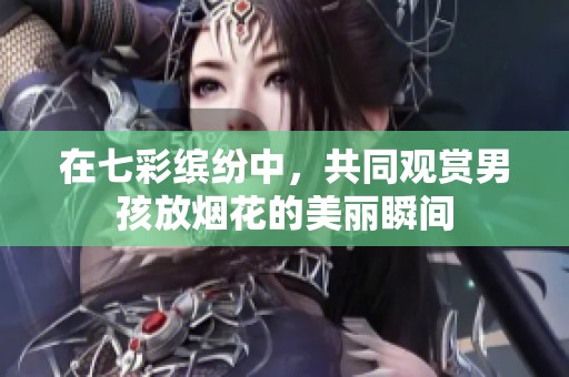 在七彩缤纷中，共同观赏男孩放烟花的美丽瞬间