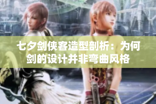 七夕剑侠客造型剖析：为何剑的设计并非弯曲风格