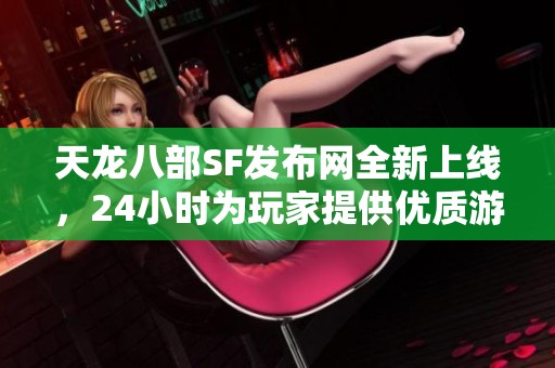 天龙八部SF发布网全新上线，24小时为玩家提供优质游戏服务