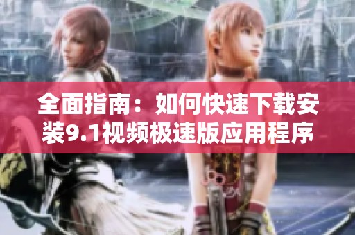 全面指南：如何快速下载安装9.1视频极速版应用程序
