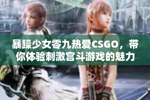 暴躁少女零九热爱CSGO，带你体验刺激宫斗游戏的魅力
