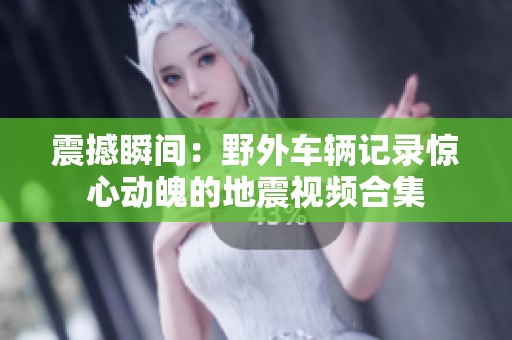 震撼瞬间：野外车辆记录惊心动魄的地震视频合集