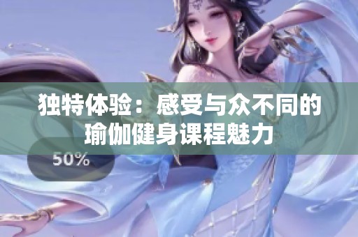 独特体验：感受与众不同的瑜伽健身课程魅力