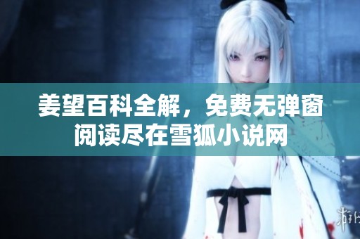 姜望百科全解，免费无弹窗阅读尽在雪狐小说网
