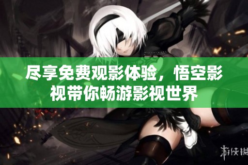 尽享免费观影体验，悟空影视带你畅游影视世界
