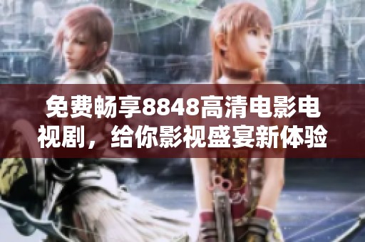 免费畅享8848高清电影电视剧，给你影视盛宴新体验