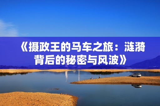 《摄政王的马车之旅：涟漪背后的秘密与风波》