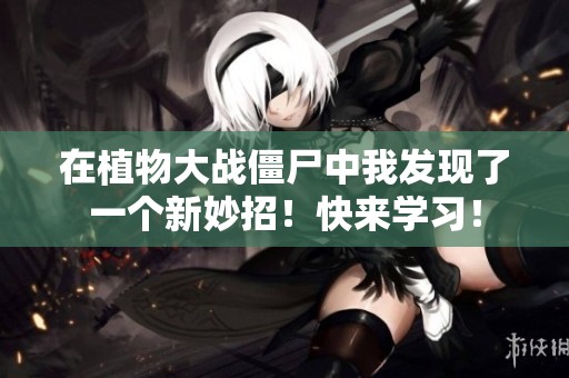 在植物大战僵尸中我发现了一个新妙招！快来学习！