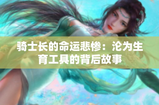骑士长的命运悲惨：沦为生育工具的背后故事
