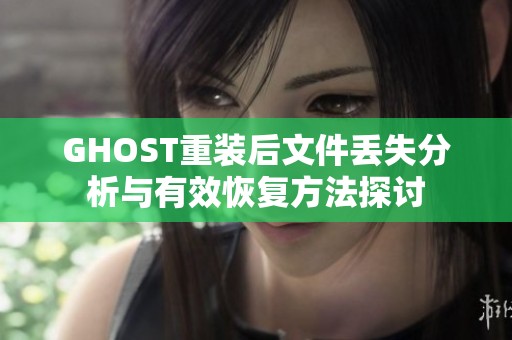 GHOST重装后文件丢失分析与有效恢复方法探讨