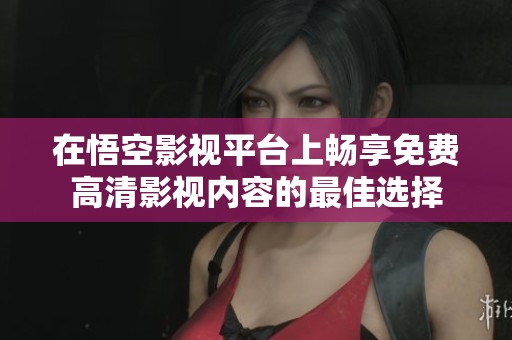 在悟空影视平台上畅享免费高清影视内容的最佳选择