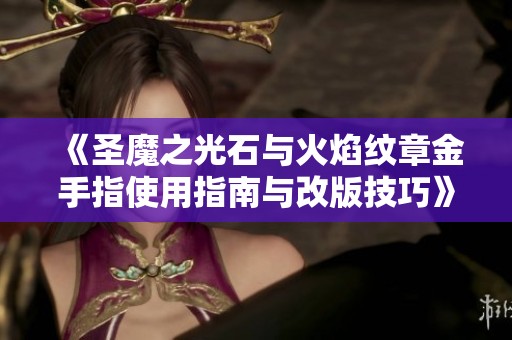 《圣魔之光石与火焰纹章金手指使用指南与改版技巧》