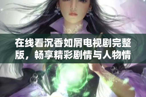 在线看沉香如屑电视剧完整版，畅享精彩剧情与人物情感