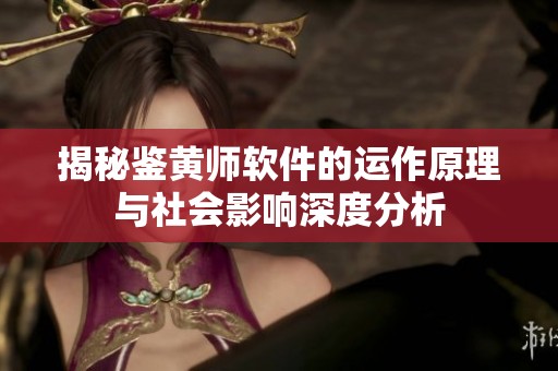 揭秘鉴黄师软件的运作原理与社会影响深度分析