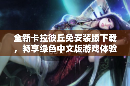 全新卡拉彼丘免安装版下载，畅享绿色中文版游戏体验