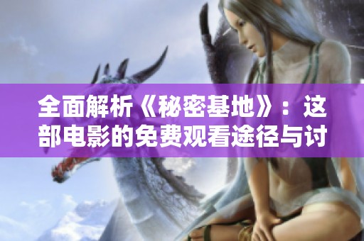 全面解析《秘密基地》：这部电影的免费观看途径与讨论