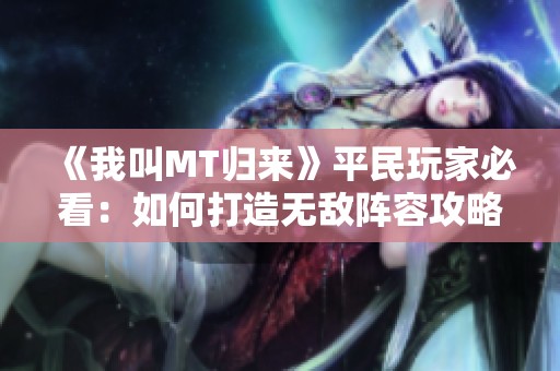 《我叫MT归来》平民玩家必看：如何打造无敌阵容攻略详解
