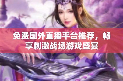 免费国外直播平台推荐，畅享刺激战场游戏盛宴