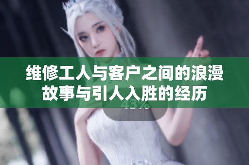 维修工人与客户之间的浪漫故事与引人入胜的经历