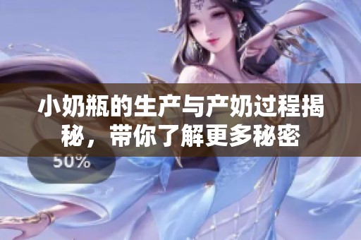 小奶瓶的生产与产奶过程揭秘，带你了解更多秘密