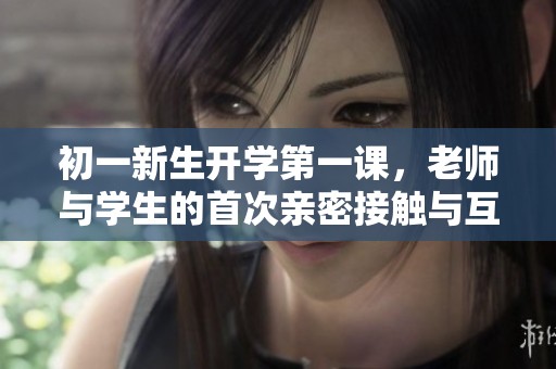 初一新生开学第一课，老师与学生的首次亲密接触与互动