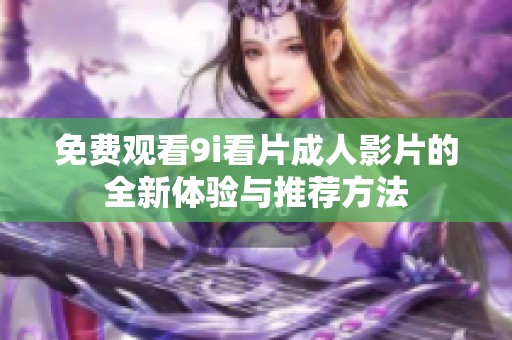 免费观看9i看片成人影片的全新体验与推荐方法