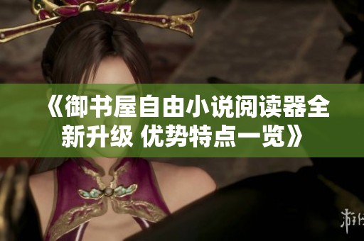 《御书屋自由小说阅读器全新升级 优势特点一览》