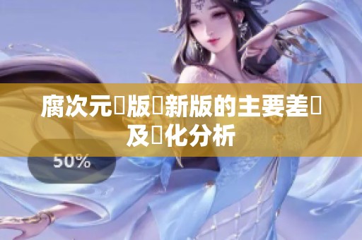 腐次元舊版與新版的主要差異及變化分析