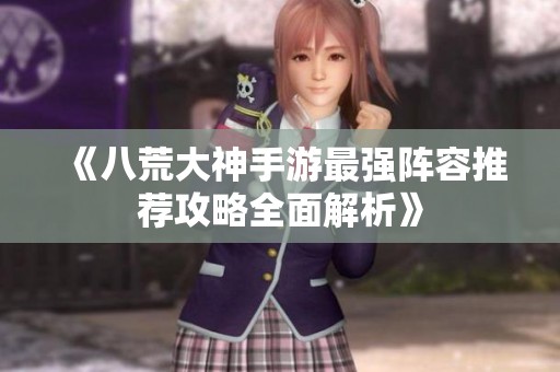 《八荒大神手游最强阵容推荐攻略全面解析》