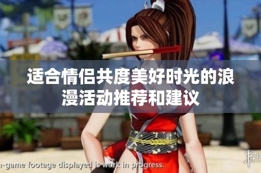 适合情侣共度美好时光的浪漫活动推荐和建议