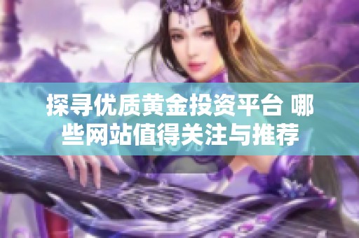 探寻优质黄金投资平台 哪些网站值得关注与推荐