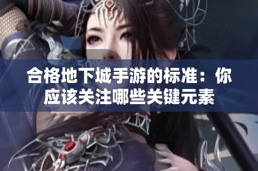 合格地下城手游的标准：你应该关注哪些关键元素