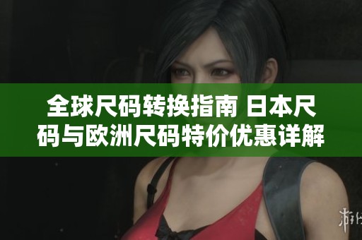 全球尺码转换指南 日本尺码与欧洲尺码特价优惠详解