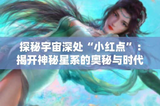 探秘宇宙深处“小红点”：揭开神秘星系的奥秘与时代