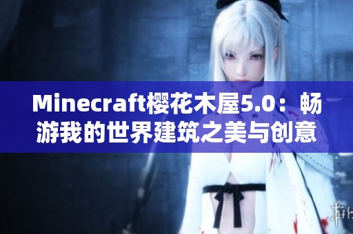 Minecraft樱花木屋5.0：畅游我的世界建筑之美与创意