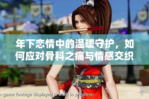 年下恋情中的温暖守护，如何应对骨科之痛与情感交织