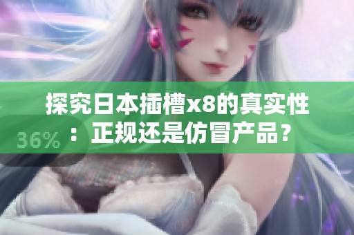 探究日本插槽x8的真实性：正规还是仿冒产品？
