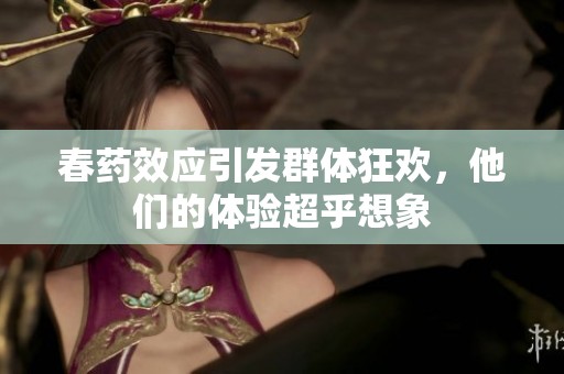 春药效应引发群体狂欢，他们的体验超乎想象