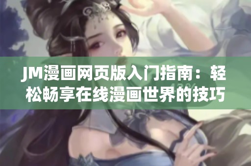 JM漫画网页版入门指南：轻松畅享在线漫画世界的技巧与步骤