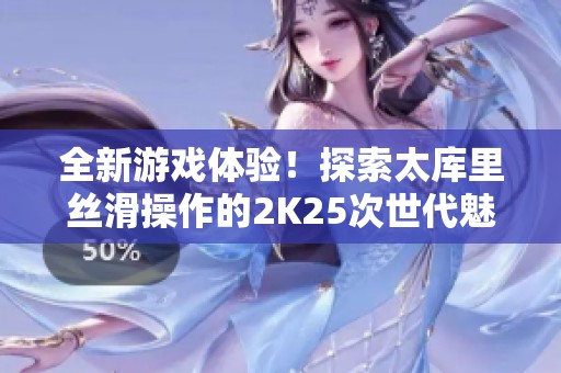 全新游戏体验！探索太库里丝滑操作的2K25次世代魅力