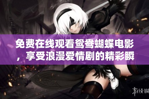 免费在线观看鸳鸯蝴蝶电影，享受浪漫爱情剧的精彩瞬间