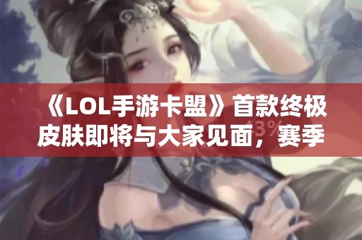《LOL手游卡盟》首款终极皮肤即将与大家见面，赛季联赛精彩不容错过！