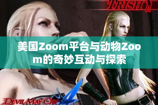 美国Zoom平台与动物Zoom的奇妙互动与探索