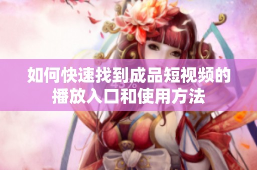 如何快速找到成品短视频的播放入口和使用方法