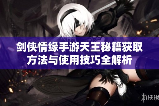 剑侠情缘手游天王秘籍获取方法与使用技巧全解析