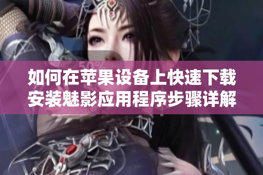 如何在苹果设备上快速下载安装魅影应用程序步骤详解
