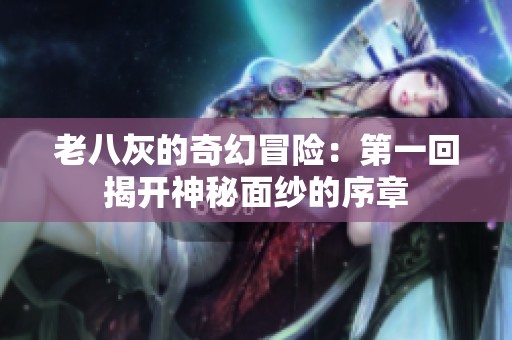 老八灰的奇幻冒险：第一回揭开神秘面纱的序章