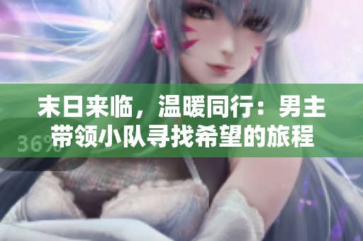 末日来临，温暖同行：男主带领小队寻找希望的旅程