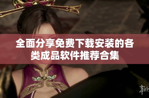 全面分享免费下载安装的各类成品软件推荐合集